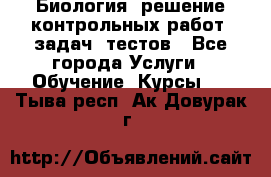 Биология: решение контрольных работ, задач, тестов - Все города Услуги » Обучение. Курсы   . Тыва респ.,Ак-Довурак г.